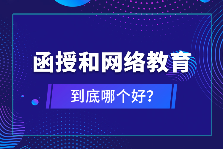 函授和網(wǎng)絡(luò)教育到底哪個(gè)好？