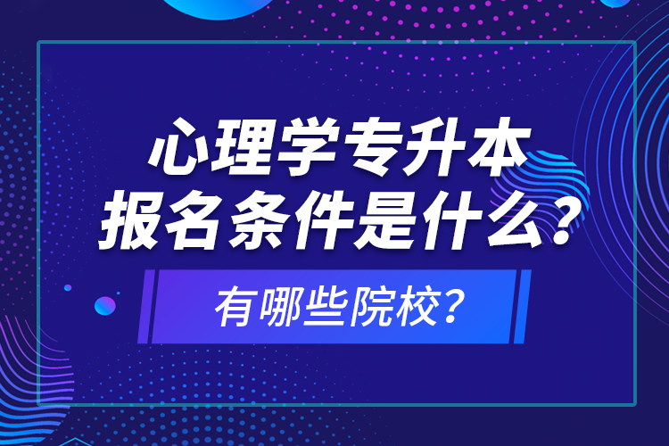 心理學(xué)專升本報名條件是什么？有哪些院校？