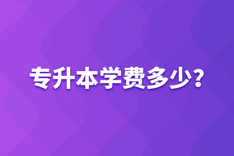 專升本學(xué)費(fèi)多少？