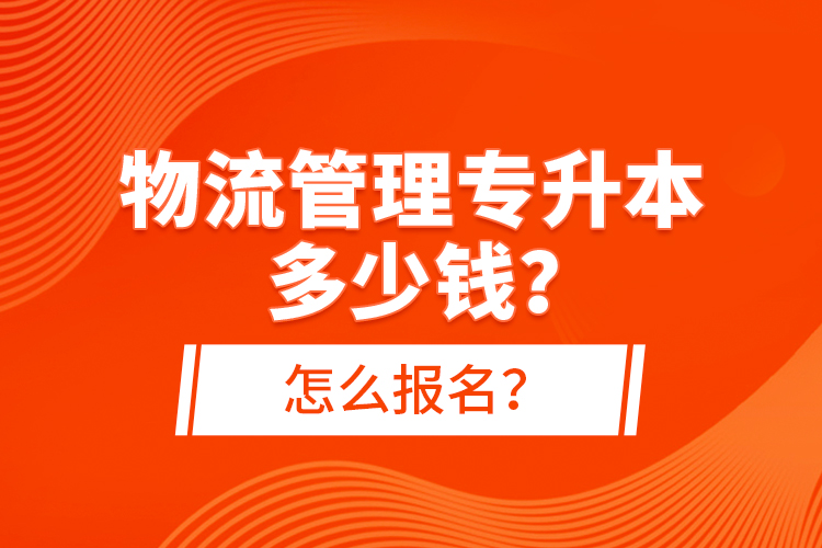 物流管理專升本多少錢(qián)？怎么報(bào)名？