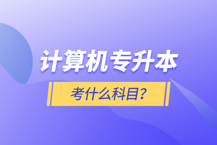 計算機專升本考什么科目？