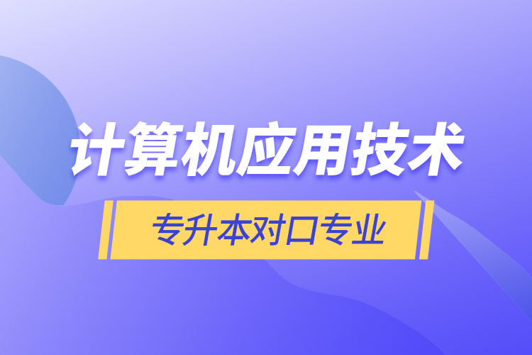 計算機(jī)應(yīng)用技術(shù)專升本對口專業(yè)