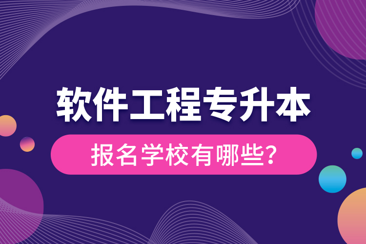 軟件工程專升本報名學校有哪些？