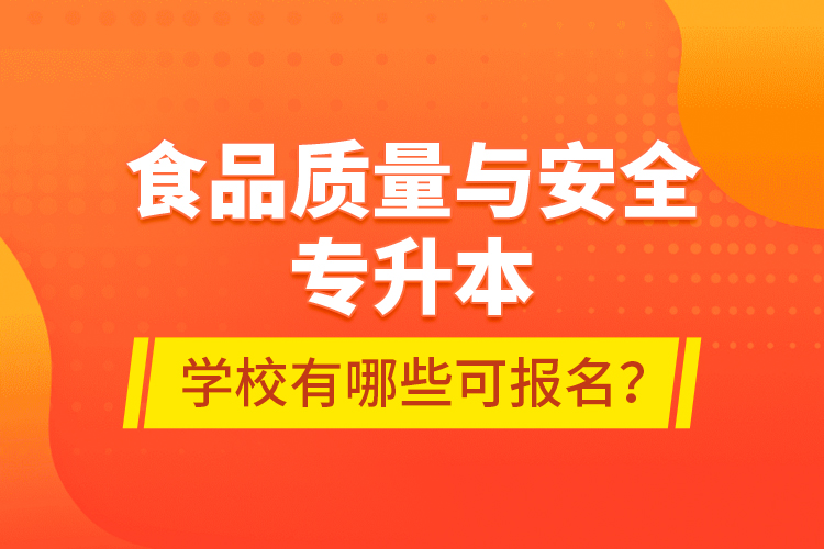 食品質(zhì)量與安全專升本學(xué)校有哪些可報(bào)名？