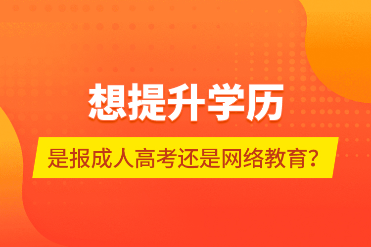 想提升學(xué)歷，是報成人高考還是網(wǎng)絡(luò)教育？