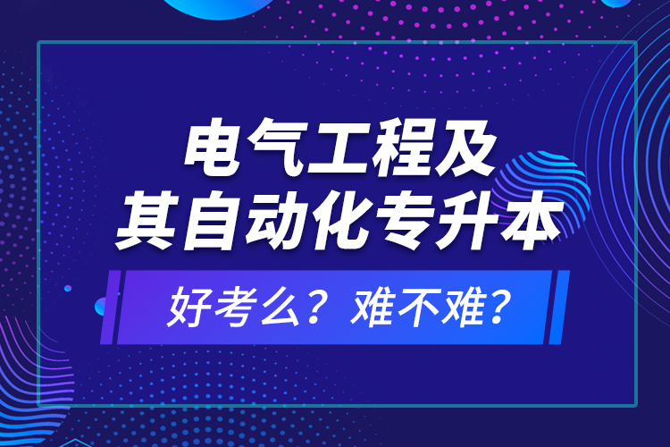 電氣工程及其自動(dòng)化專升本考什么？難不難？
