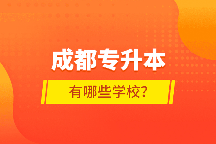 成都專升本有哪些學(xué)校？
