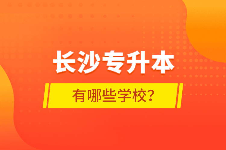 長沙專升本有哪些學校？