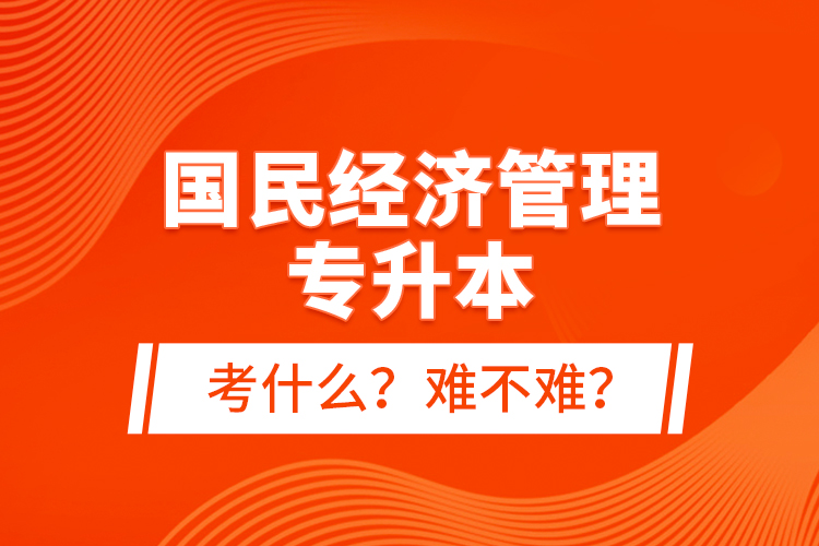 國民經(jīng)濟(jì)管理專升本考什么？難不難？