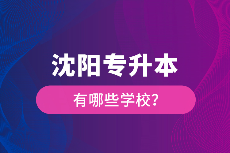 沈陽(yáng)專升本有哪些學(xué)校？