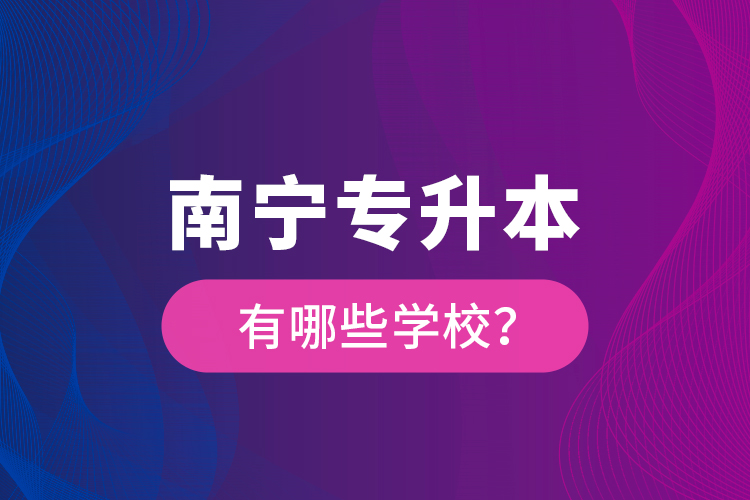 南寧專升本有哪些學(xué)校？
