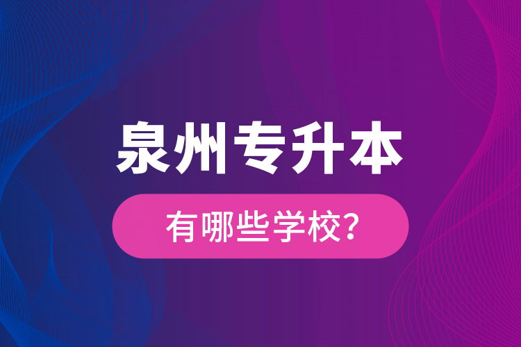 泉州專升本有哪些學(xué)校？