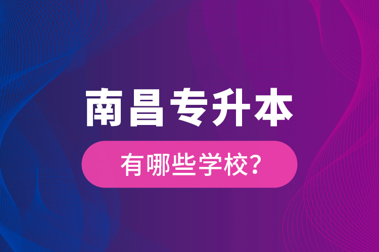 南昌專升本有哪些學(xué)校？