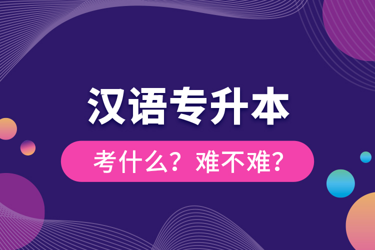 漢語專升本考什么？難不難？
