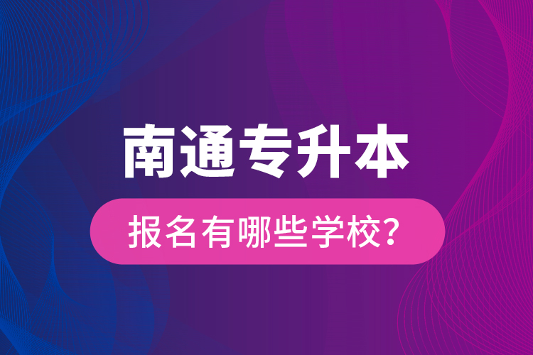 南通專升本報名有哪些學校？