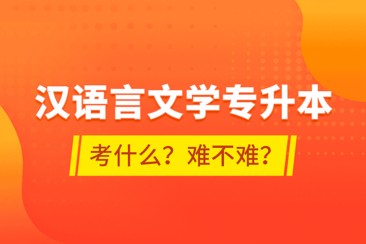漢語(yǔ)言文學(xué)專(zhuān)升本考什么？難不難？