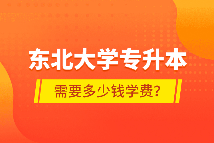 東北大學專升本需要多少錢學費？