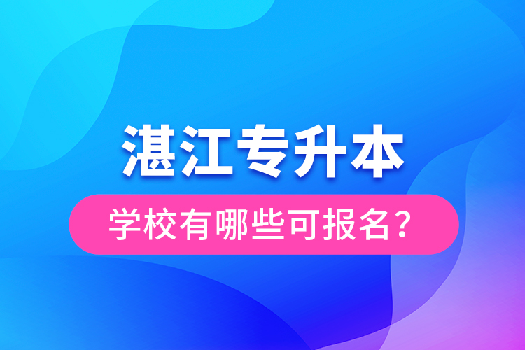 湛江專(zhuān)升本學(xué)校有哪些可報(bào)名？