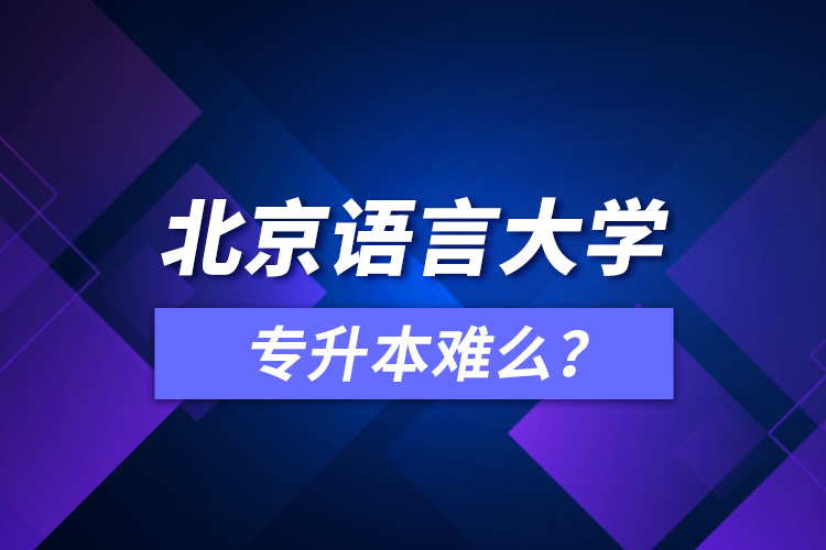 北京語(yǔ)言大學(xué)專(zhuān)升本難么？