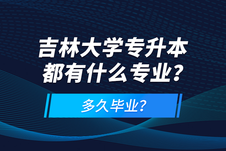 吉林大學(xué)專升本都有什么專業(yè)？多久畢業(yè)？