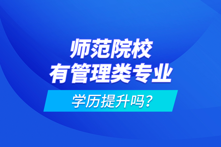 師范院校有管理類專業(yè)學(xué)歷提升嗎？