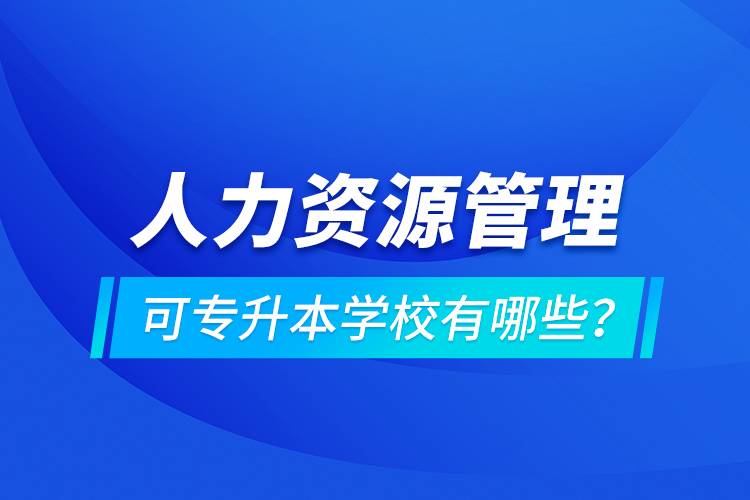 人力資源管理可專升本學(xué)校有哪些？