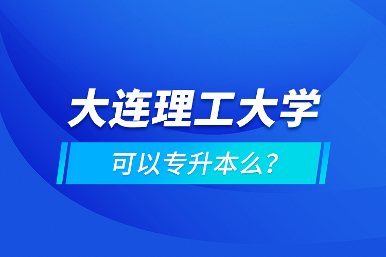 大連理工大學(xué)可以專(zhuān)升本么？