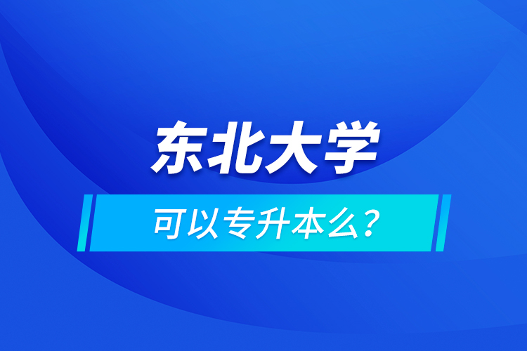 東北大學(xué)可以專升本么？