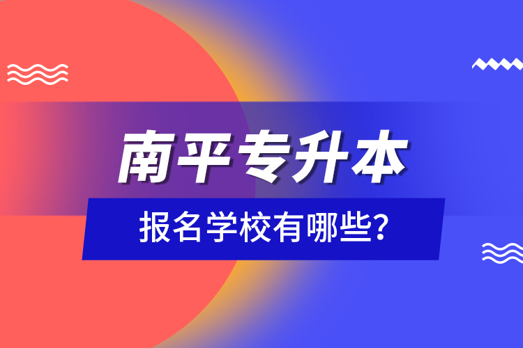 南平專升本報(bào)名學(xué)校有哪些？