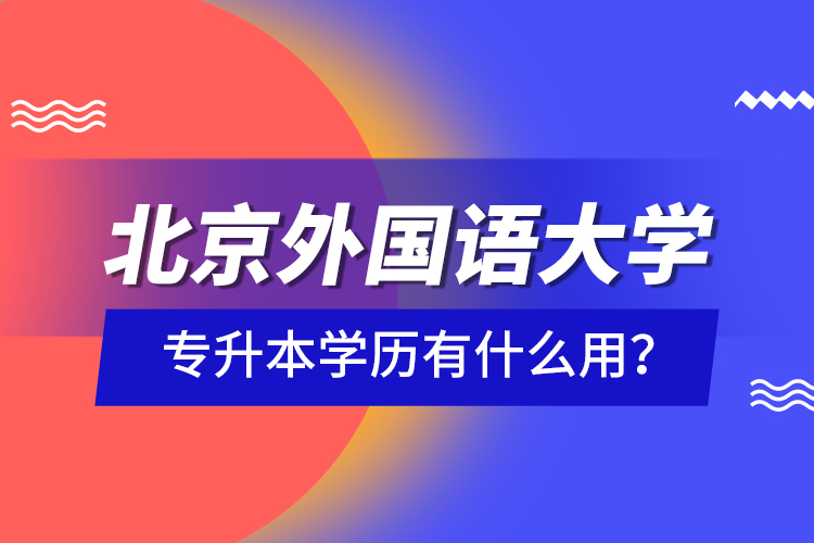 北京外國語大學(xué)專升本學(xué)歷有什么用？