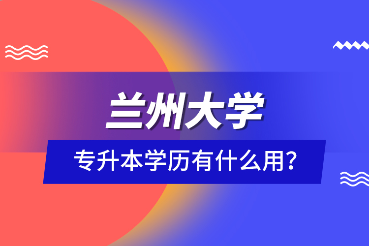 蘭州大學專升本學歷有什么用？