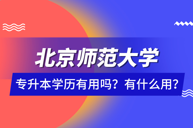 北京師范大學專升本學歷有用嗎？有什么用？