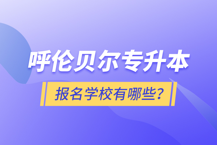 呼倫貝爾專升本報(bào)名有哪些學(xué)校？
