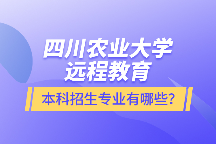 四川農(nóng)業(yè)大學遠程教育本科招生專業(yè)有哪些？