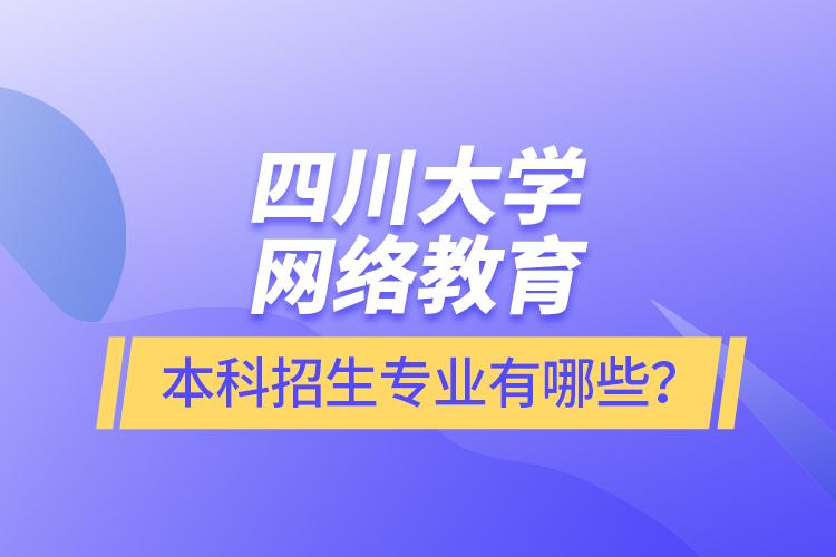 四川大學網絡教育本科報名專業(yè)有哪些？