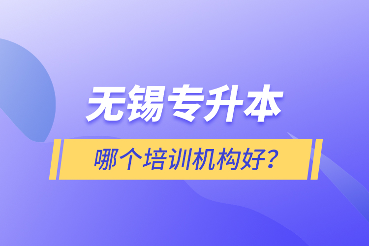 無錫專升本哪個培訓(xùn)機構(gòu)好？