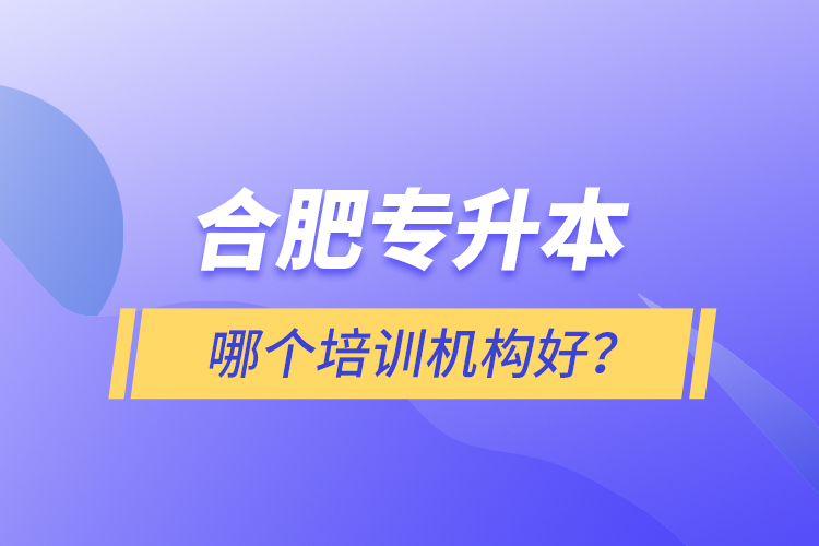 合肥專升本哪個培訓(xùn)機構(gòu)好？