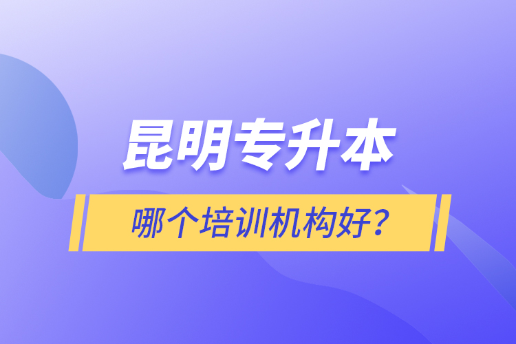 昆明專升本哪個(gè)培訓(xùn)機(jī)構(gòu)好？