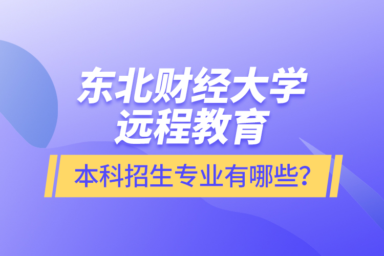 東北財(cái)經(jīng)大學(xué)遠(yuǎn)程教育本科報(bào)名專業(yè)有哪些？