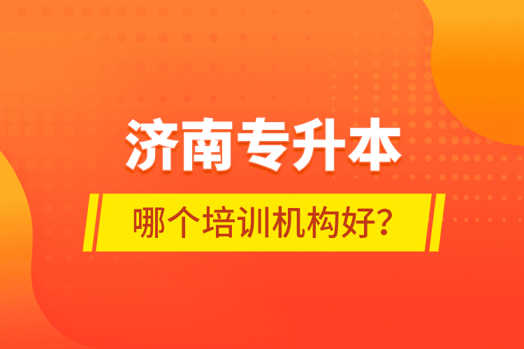 濟南專升本哪個培訓(xùn)機構(gòu)好？
