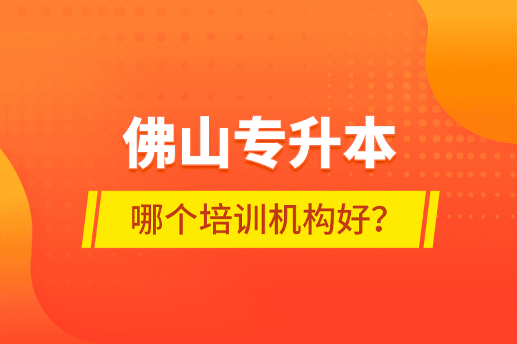 佛山專升本哪個培訓(xùn)機構(gòu)好？