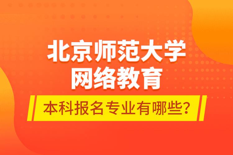 北京師范大學(xué)網(wǎng)絡(luò)教育本科報(bào)名專業(yè)有哪些？