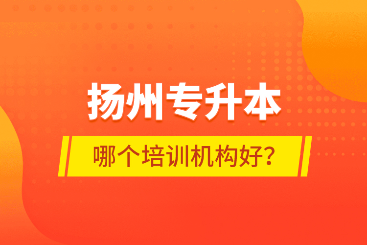 揚(yáng)州專升本哪個(gè)培訓(xùn)機(jī)構(gòu)好？