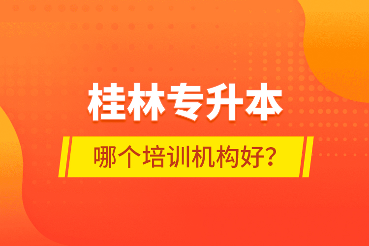 桂林專升本哪個培訓(xùn)機構(gòu)好？