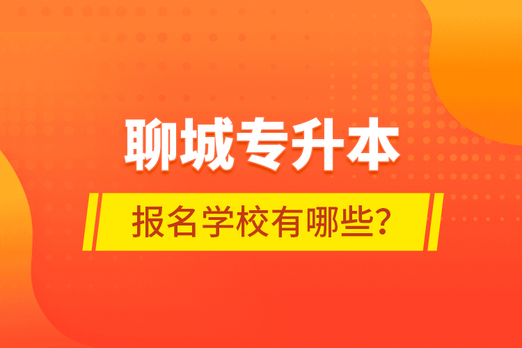 聊城專升本報(bào)名學(xué)校有哪些？