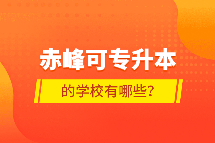 赤峰可專升本的學(xué)校有哪些？