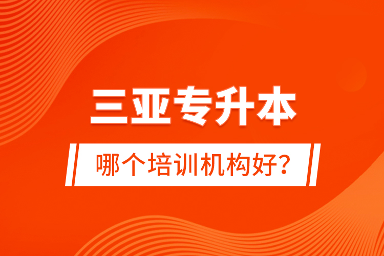 三亞專升本哪個培訓(xùn)機(jī)構(gòu)好？