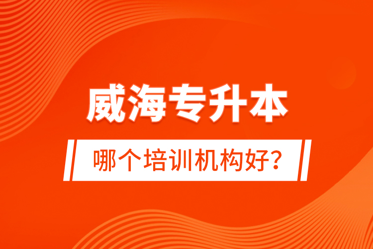 威海專升本哪個(gè)培訓(xùn)機(jī)構(gòu)好？