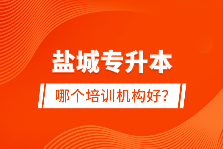鹽城專升本哪個(gè)培訓(xùn)機(jī)構(gòu)好？
