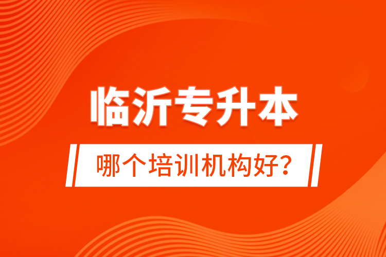 臨沂專升本哪個培訓(xùn)機構(gòu)好？